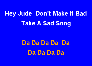 Hey Jude Don't Make It Bad
Take A Sad Song

Da Da Da Da Da
Da Da Da Da