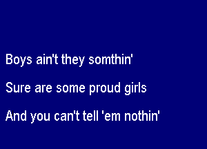 Boys ain't they somthin'

Sure are some proud girls

And you can't tell 'em nothin'