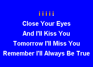 Close Your Eyes
And I'll Kiss You

Tomorrow I'll Miss You
Remember I'll Always Be True