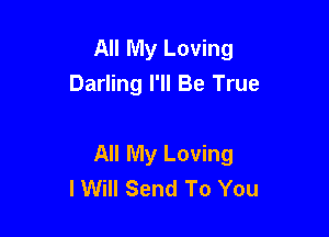 All My Loving
Darling I'll Be True

All My Loving
I Will Send To You