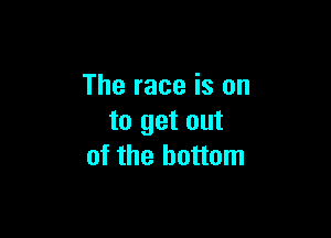 The race is on

to get out
of the bottom