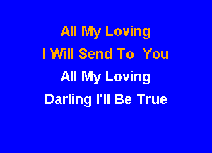 All My Loving
IWill Send To You

All My Loving
Darling I'll Be True