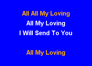 All All My Loving
All My Loving
I Will Send To You

All My Loving