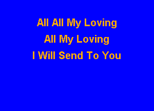 All All My Loving
All My Loving
I Will Send To You