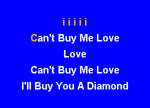 Can't Buy Me Love

Love
Can't Buy Me Love
I'll Buy You A Diamond