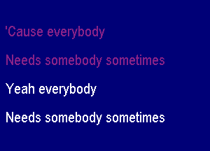 Yeah everybody

Needs somebody sometimes