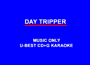 DAY TRIPPER

MUSIC ONLY
U-BEST CDi'G KARAOKE