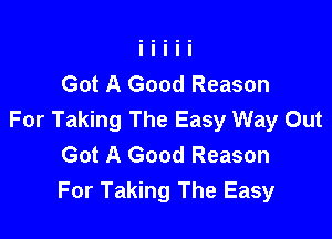 Got A Good Reason

For Taking The Easy Way Out
Got A Good Reason
For Taking The Easy