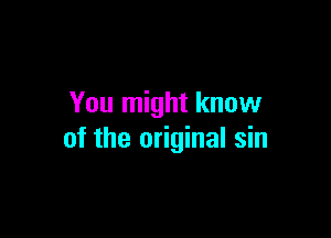 You might know

of the original sin