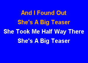 And I Found Out
She's A Big Teaser
She Took Me Half Way There

She's A Big Teaser