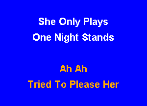 She Only Plays
One Night Stands

Ah Ah
Tried To Please Her