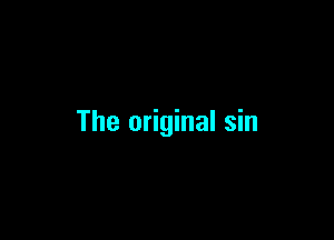 The original sin