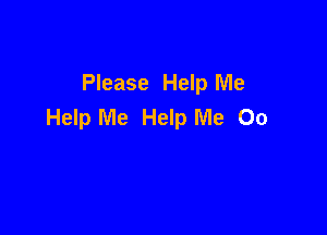 Please Help Me
Help Me Help Me 00