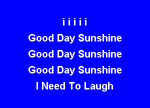 Good Day Sunshine

Good Day Sunshine
Good Day Sunshine
I Need To Laugh
