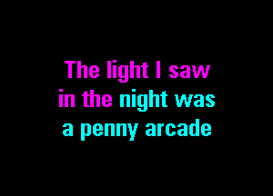 The light I saw

in the night was
a penny arcade