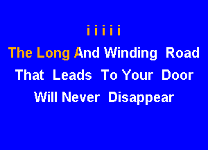 The Long And Winding Road
That Leads To Your Door

Will Never Disappear