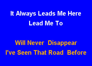 It Always Leads Me Here
Lead Me To

Will Never Disappear
I've Seen That Road Before