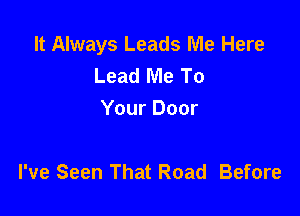 It Always Leads Me Here
Lead Me To
Your Door

I've Seen That Road Before