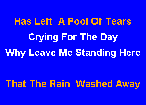 Has Left A Pool Of Tears
Crying For The Day

Why Leave Me Standing Here

That The Rain Washed Away
