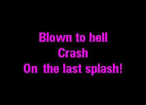 Blown to hell

Crash
0n the last splash!