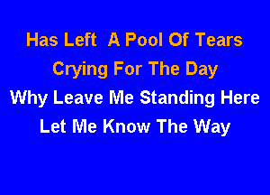 Has Left A Pool Of Tears
Crying For The Day

Why Leave Me Standing Here
Let Me Know The Way