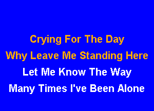 Crying For The Day
Why Leave Me Standing Here

Let Me Know The Way
Many Times I've Been Alone
