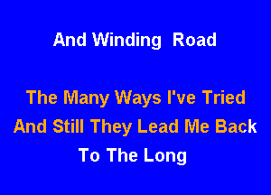 And Winding Road

The Many Ways I've Tried
And Still They Lead Me Back
To The Long