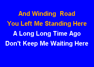 And Winding Road
You Left Me Standing Here

A Long Long Time Ago
Don't Keep Me Waiting Here