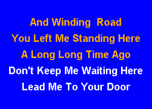 And Winding Road
You Left Me Standing Here
A Long Long Time Ago
Don't Keep Me Waiting Here
Lead Me To Your Door