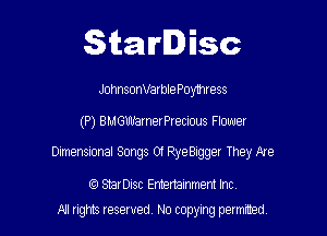 Starlisc

JohnsonVarble Poymress

(P) BMGUIJ'arnerPrecious Flower

Dlmensional Songs Of RyeBIgger They Are

StarDisc Emertammem Inc
A! rights resaved, No copyrng pemxted,