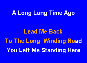 A Long Long Time Ago

Lead Me Back

To The Long Winding Road
You Left Me Standing Here