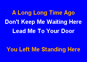 A Long Long Time Ago
Don't Keep Me Waiting Here
Lead Me To Your Door

You Left Me Standing Here