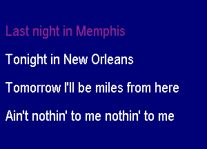 Tonight in New Orleans

Tomorrow I'll be miles from here

Ain't nothin' to me nothin' to me