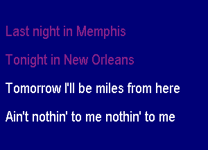 Tomorrow I'll be miles from here

Ain't nothin' to me nothin' to me