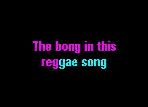The hung in this

reggae song
