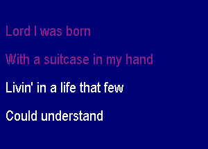 Livin' in a life that few

Could understand