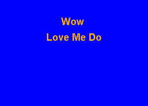 Wow
Love Me Do