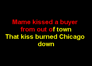 Mame kissed a buyer
from out of town

That kiss burned Chicago
down