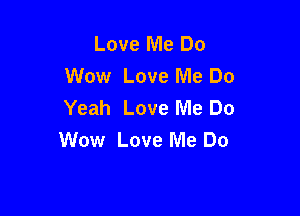 Love Me Do
Wow Love Me Do
Yeah Love Me Do

Wow Love Me Do