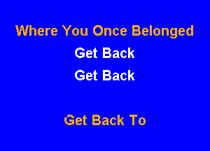 Where You Once Belonged
Get Back
Get Back

Get Back To