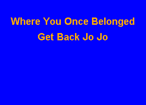 Where You Once Belonged
Get Back Jo Jo