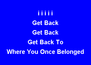 Get Back
Get Back

Get Back To
Where You Once Belonged