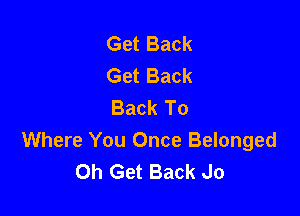 Get Back
Get Back
Back To

Where You Once Belonged
Oh Get Back Jo