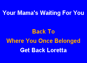 Your Mama's Waiting For You

Back To

Where You Once Belonged
Get Back Loretta