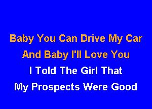 Baby You Can Drive My Car
And Baby I'll Love You

I Told The Girl That
My Prospects Were Good