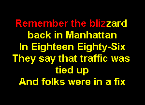 Remember the blizzard
back in Manhattan
In Eighteen Eighty-Six
They say that traffic was
tied up
And folks were in a fix
