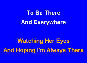 To Be There
And Everywhere

Watching Her Eyes
And Hoping I'm Always There