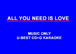 ALL YOU NEED IS LOVE

MUSIC ONLY
U-BEST CDtG KARAOKE
