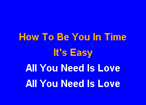 How To Be You In Time

It's Easy
All You Need Is Love
All You Need Is Love