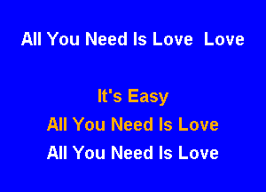 All You Need Is Love Love

It's Easy
All You Need Is Love
All You Need Is Love